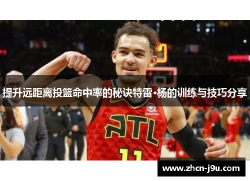 提升远距离投篮命中率的秘诀特雷·杨的训练与技巧分享