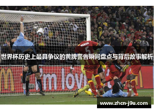 世界杯历史上最具争议的黄牌警告瞬间盘点与背后故事解析