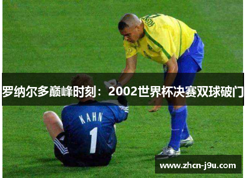 罗纳尔多巅峰时刻：2002世界杯决赛双球破门