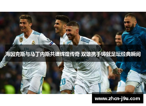海因克斯与马丁内斯共谱辉煌传奇 双雄携手铸就足坛经典瞬间