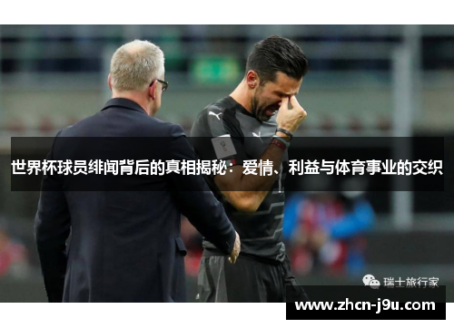 世界杯球员绯闻背后的真相揭秘：爱情、利益与体育事业的交织