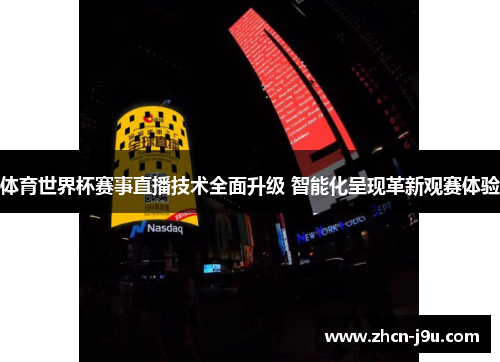 体育世界杯赛事直播技术全面升级 智能化呈现革新观赛体验