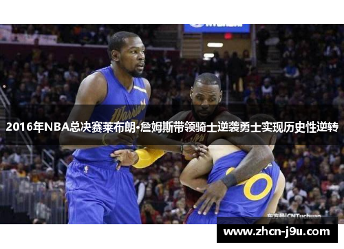 2016年NBA总决赛莱布朗·詹姆斯带领骑士逆袭勇士实现历史性逆转