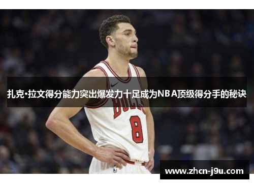 扎克·拉文得分能力突出爆发力十足成为NBA顶级得分手的秘诀