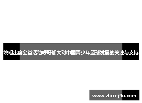 姚明出席公益活动呼吁加大对中国青少年篮球发展的关注与支持