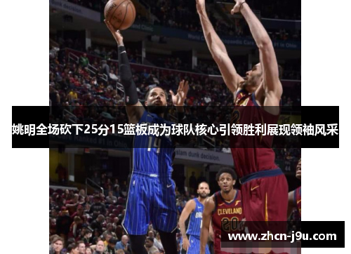 姚明全场砍下25分15篮板成为球队核心引领胜利展现领袖风采