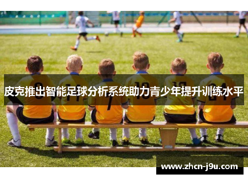 皮克推出智能足球分析系统助力青少年提升训练水平