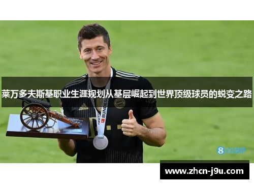 莱万多夫斯基职业生涯规划从基层崛起到世界顶级球员的蜕变之路