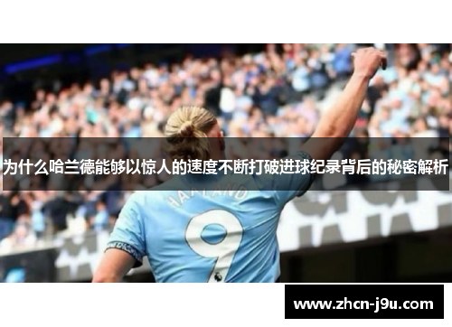 为什么哈兰德能够以惊人的速度不断打破进球纪录背后的秘密解析