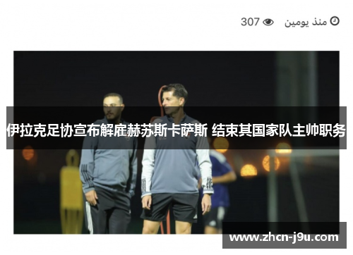 伊拉克足协宣布解雇赫苏斯卡萨斯 结束其国家队主帅职务