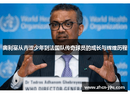 奥利塞从青涩少年到法国队传奇球员的成长与辉煌历程
