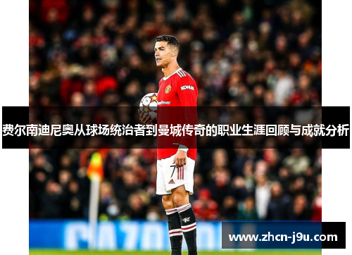 费尔南迪尼奥从球场统治者到曼城传奇的职业生涯回顾与成就分析