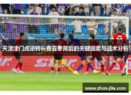 天津津门虎逆转长春亚泰背后的关键因素与战术分析