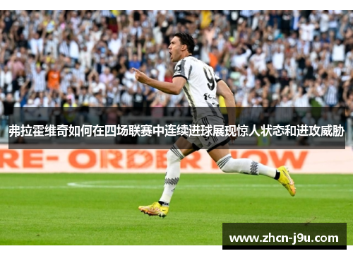 弗拉霍维奇如何在四场联赛中连续进球展现惊人状态和进攻威胁