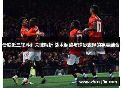 曼联近三轮胜利关键解析 战术调整与球员表现的完美结合