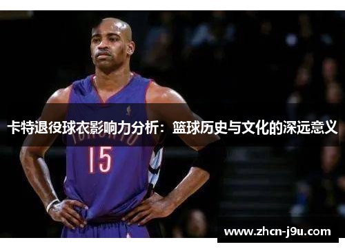 卡特退役球衣影响力分析：篮球历史与文化的深远意义