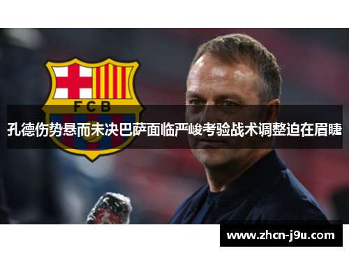 孔德伤势悬而未决巴萨面临严峻考验战术调整迫在眉睫