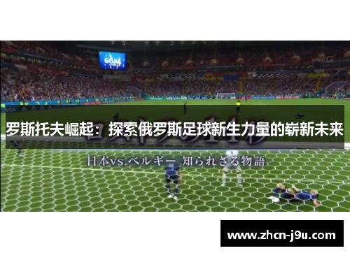 罗斯托夫崛起：探索俄罗斯足球新生力量的崭新未来