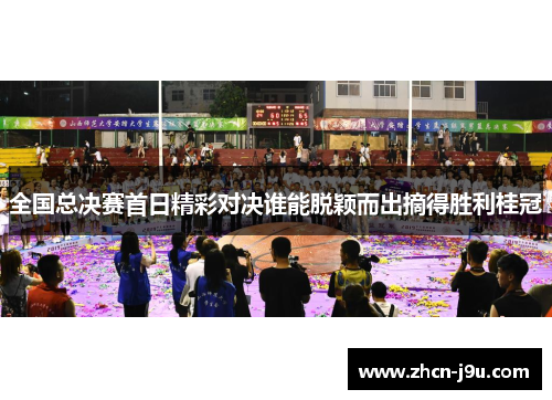 全国总决赛首日精彩对决谁能脱颖而出摘得胜利桂冠