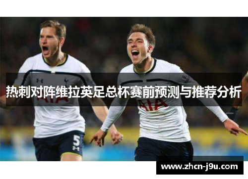 热刺对阵维拉英足总杯赛前预测与推荐分析