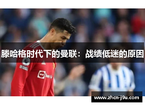滕哈格时代下的曼联：战绩低迷的原因