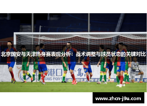 北京国安与天津热身赛表现分析：战术调整与球员状态的关键对比