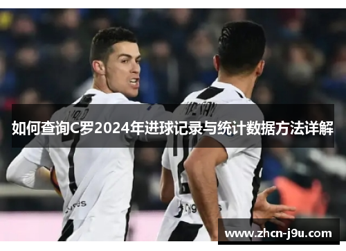 如何查询C罗2024年进球记录与统计数据方法详解