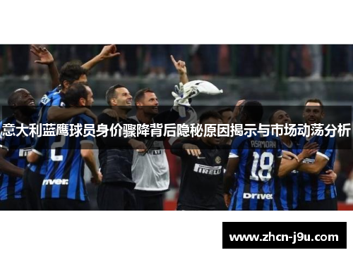 意大利蓝鹰球员身价骤降背后隐秘原因揭示与市场动荡分析