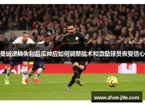 曼城逆转失利后瓜帅应如何调整战术和激励球员恢复信心