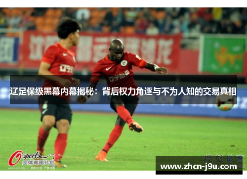 辽足保级黑幕内幕揭秘：背后权力角逐与不为人知的交易真相