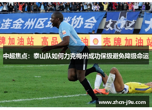 中超焦点：泰山队如何力克梅州成功保级避免降级命运