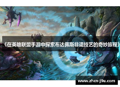 《在英雄联盟手游中探索布达佩斯非遗技艺的奇妙旅程》