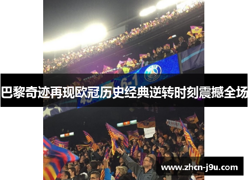 巴黎奇迹再现欧冠历史经典逆转时刻震撼全场