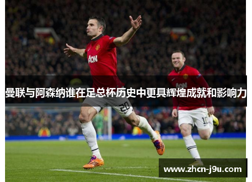 曼联与阿森纳谁在足总杯历史中更具辉煌成就和影响力