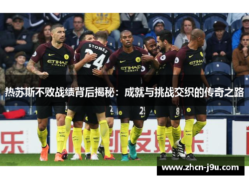 热苏斯不败战绩背后揭秘：成就与挑战交织的传奇之路