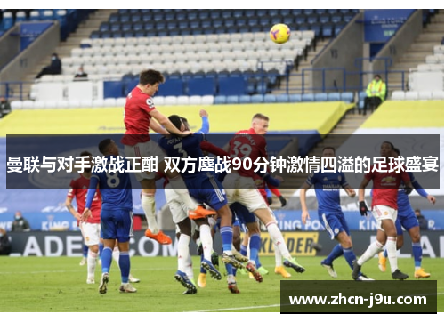 曼联与对手激战正酣 双方鏖战90分钟激情四溢的足球盛宴
