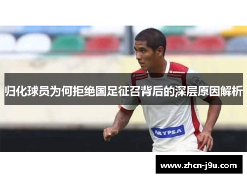 归化球员为何拒绝国足征召背后的深层原因解析
