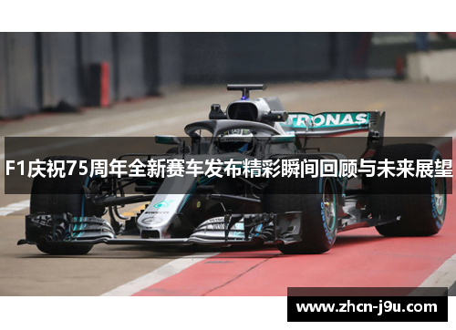 F1庆祝75周年全新赛车发布精彩瞬间回顾与未来展望