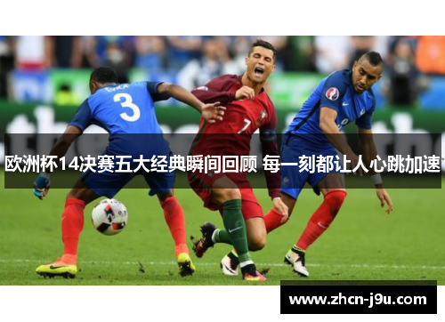 欧洲杯14决赛五大经典瞬间回顾 每一刻都让人心跳加速