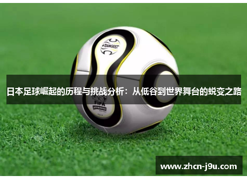 日本足球崛起的历程与挑战分析：从低谷到世界舞台的蜕变之路