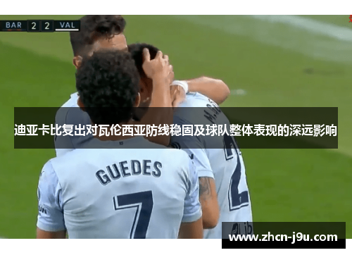 迪亚卡比复出对瓦伦西亚防线稳固及球队整体表现的深远影响