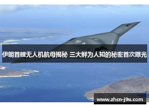 伊朗首艘无人机航母揭秘 三大鲜为人知的秘密首次曝光