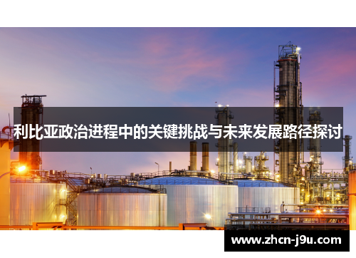 利比亚政治进程中的关键挑战与未来发展路径探讨