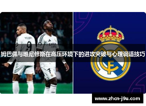 姆巴佩与维尼修斯在高压环境下的进攻突破与心理调适技巧