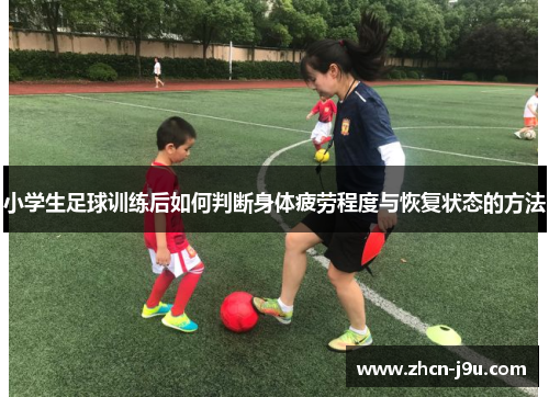 小学生足球训练后如何判断身体疲劳程度与恢复状态的方法
