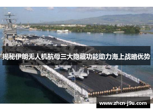 揭秘伊朗无人机航母三大隐藏功能助力海上战略优势