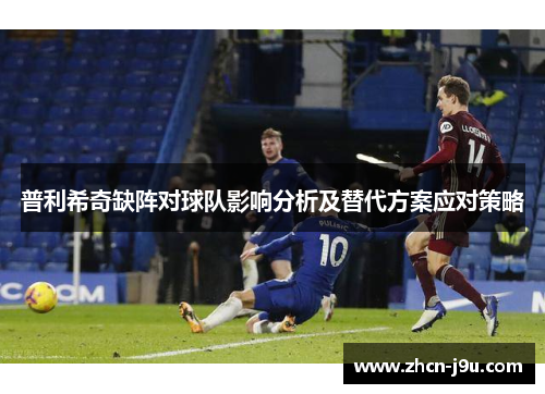 普利希奇缺阵对球队影响分析及替代方案应对策略