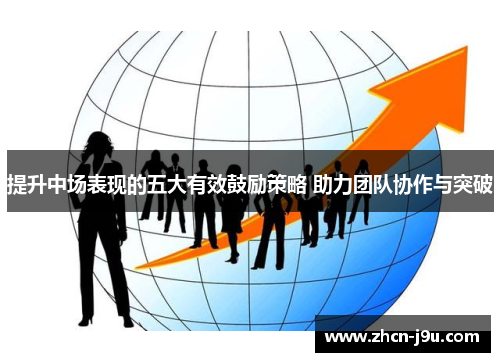 提升中场表现的五大有效鼓励策略 助力团队协作与突破