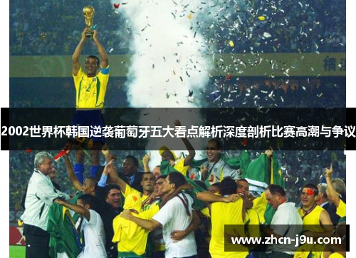 2002世界杯韩国逆袭葡萄牙五大看点解析深度剖析比赛高潮与争议