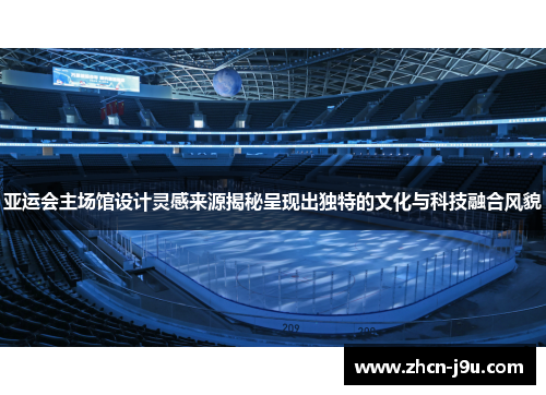 亚运会主场馆设计灵感来源揭秘呈现出独特的文化与科技融合风貌
